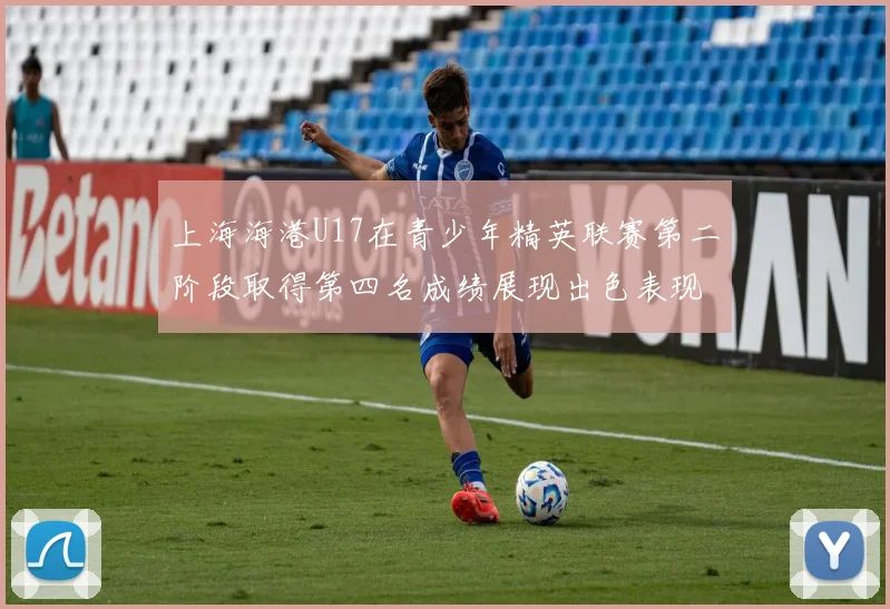 上海海港U17在青少年精英联赛第二阶段取得第四名成绩展现出色表现