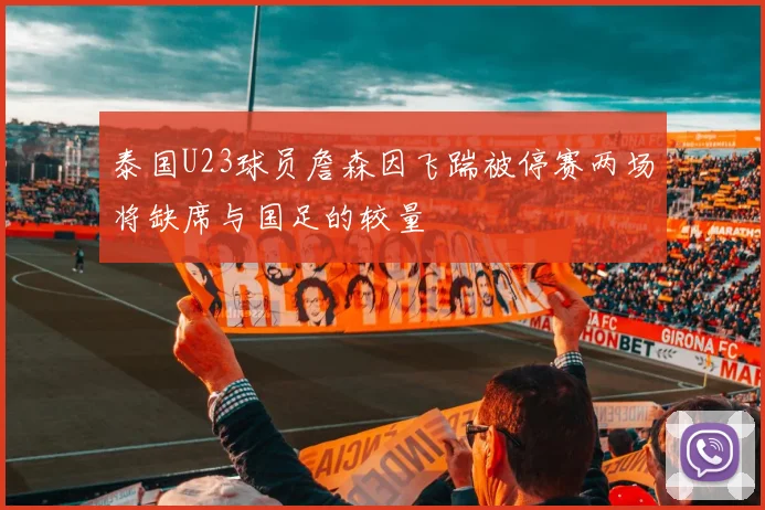 泰国U23球员詹森因飞踹被停赛两场将缺席与国足的较量