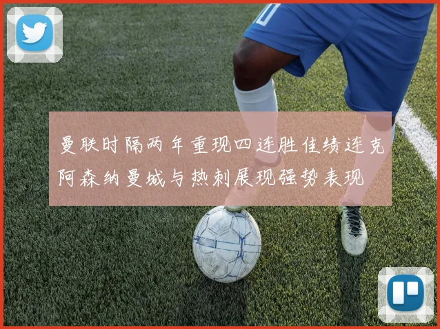 曼联时隔两年重现四连胜佳绩连克阿森纳曼城与热刺展现强势表现