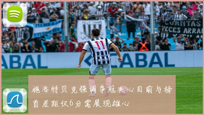 施洛特贝克强调争冠决心目前与榜首差距仅6分需展现雄心