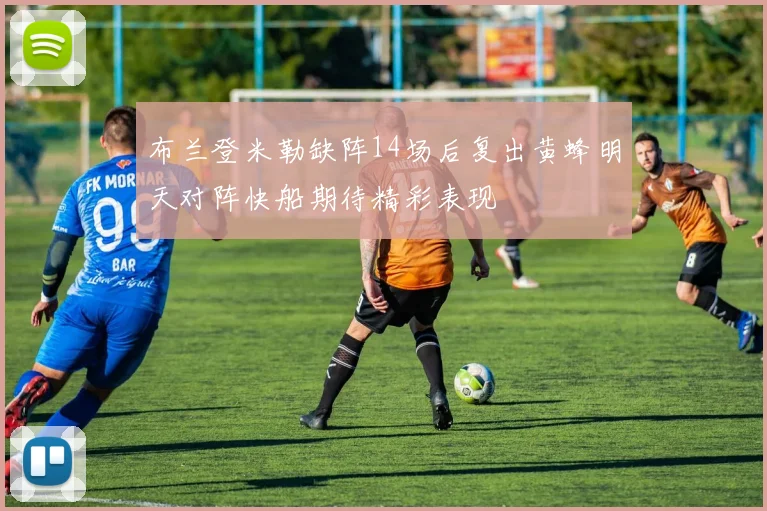 布兰登米勒缺阵14场后复出黄蜂明天对阵快船期待精彩表现
