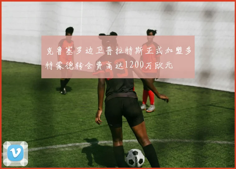 克鲁塞罗边卫普拉特斯正式加盟多特蒙德转会费高达1200万欧元