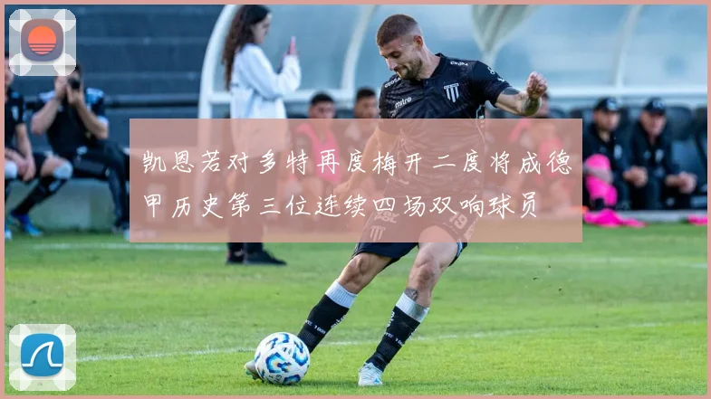 凯恩若对多特再度梅开二度将成德甲历史第三位连续四场双响球员