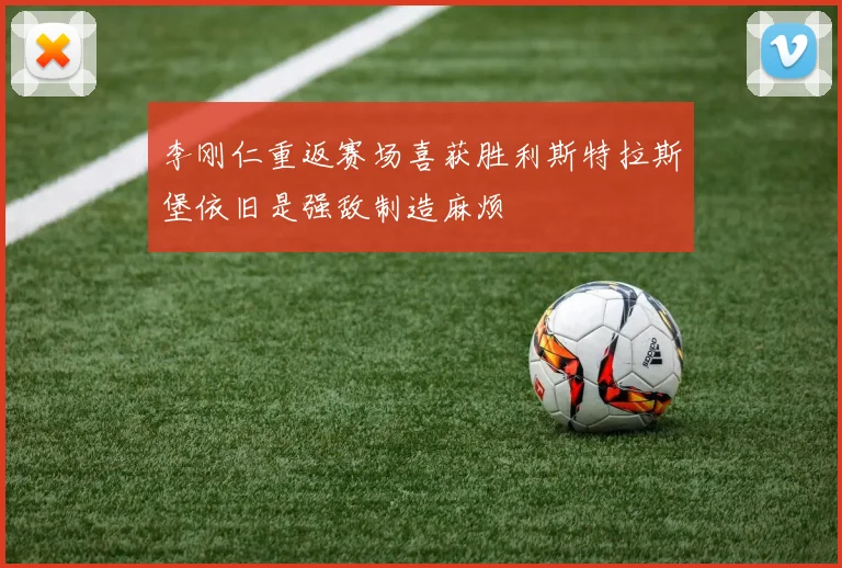 李刚仁重返赛场喜获胜利斯特拉斯堡依旧是强敌制造麻烦