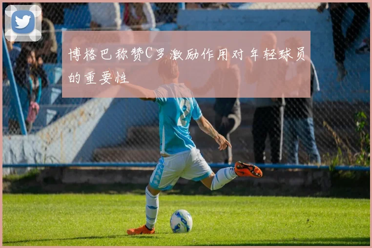 博格巴称赞C罗激励作用对年轻球员的重要性