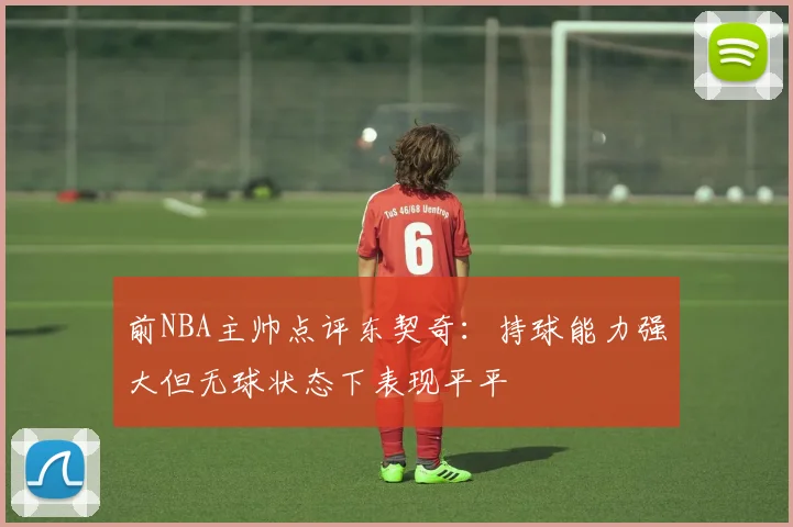 前NBA主帅点评东契奇：持球能力强大但无球状态下表现平平