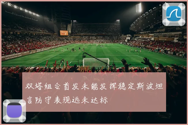 双塔组合首发未能发挥稳定斯波坦言防守表现远未达标