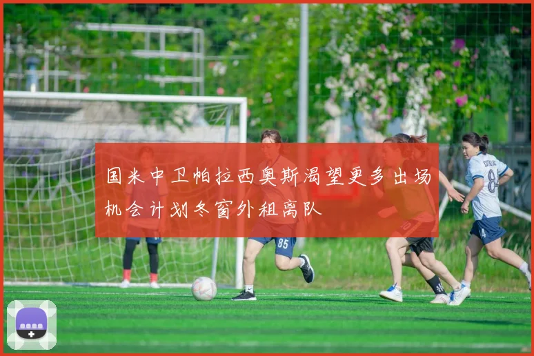 国米中卫帕拉西奥斯渴望更多出场机会计划冬窗外租离队
