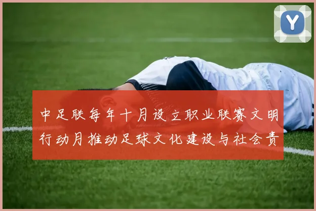中足联每年十月设立职业联赛文明行动月推动足球文化建设与社会责任