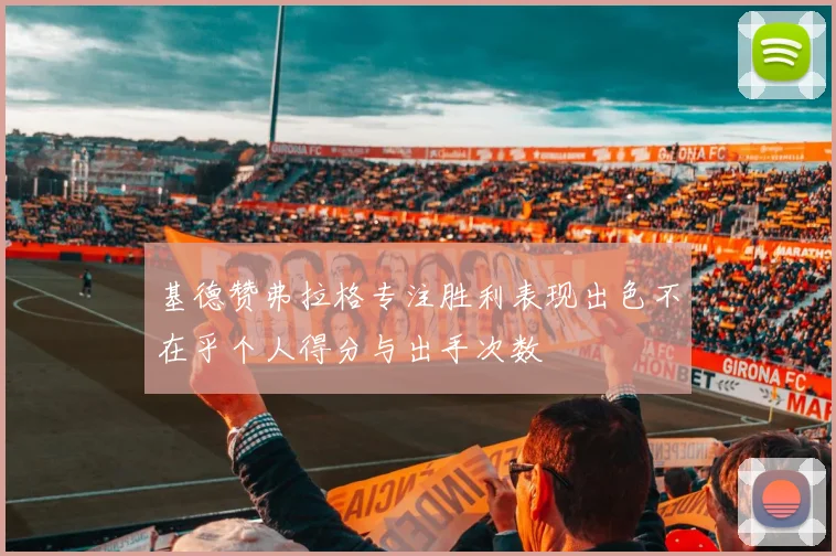 基德赞弗拉格专注胜利表现出色不在乎个人得分与出手次数