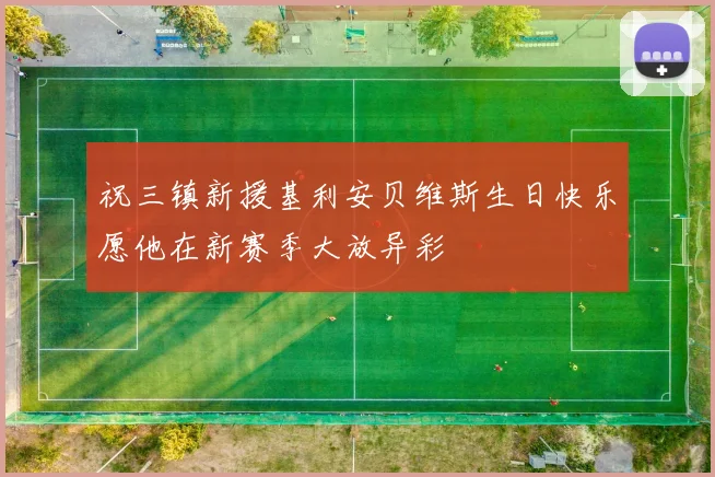 祝三镇新援基利安贝维斯生日快乐愿他在新赛季大放异彩