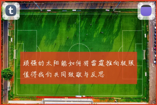 顽强的太阳能如何将雷霆推向极限值得我们共同致敬与反思