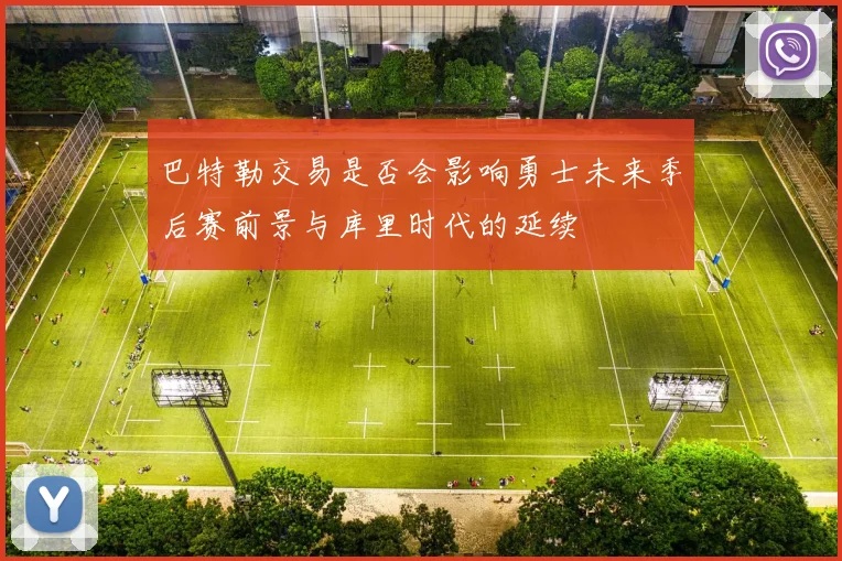 巴特勒交易是否会影响勇士未来季后赛前景与库里时代的延续