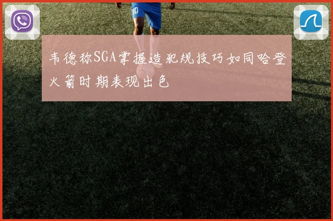 韦德称SGA掌握造犯规技巧如同哈登火箭时期表现出色