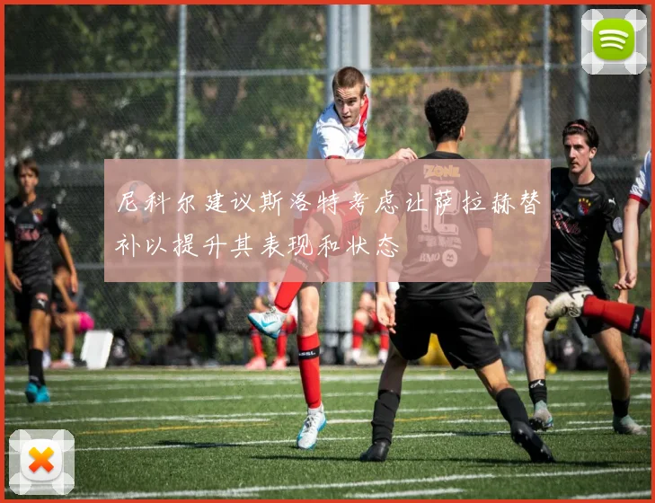 尼科尔建议斯洛特考虑让萨拉赫替补以提升其表现和状态